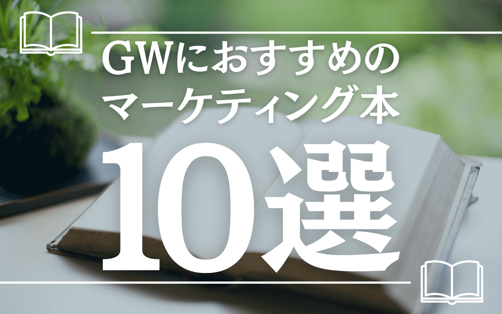 変化の激しい今こそ読みたい!ゴールデンウィークにおすすめのマーケティング本10選